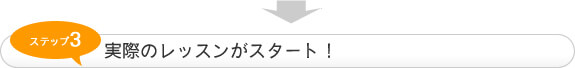 ステップ3　実際のレッスンがスタート！