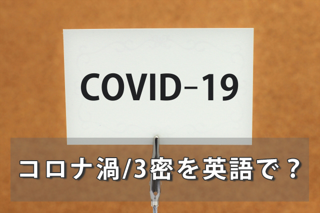 コロナ禍の「禍」を英語で？3つの密「3密」を英語で言うと？