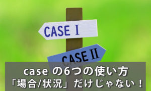 「case」の意味は「場合/状況」だけじゃない！case の6つの使い方