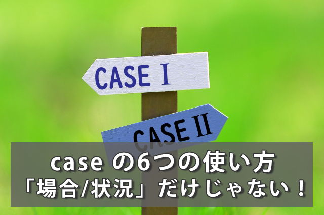 Case の意味は 場合 状況 だけじゃない Case の6つの使い方