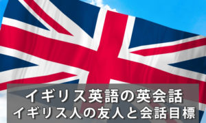 イギリス英語英会話レッスン｜イギリス人の友人と会話ができるように