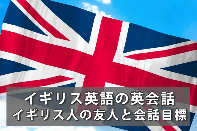 イギリス英語英会話レッスン｜イギリス人の友人と会話ができるように