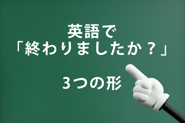 英語で「終わりましたか？」have you finished/did you finish/are you finishedの違い