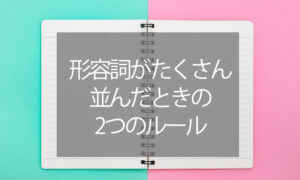 形容詞がたくさん並んでしまったときの2つのルール