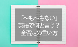 「～も～もない」って英語で何と言う？（全否定の言い方）