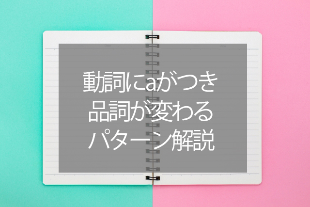 動詞にaがつき 品詞が変わる パターン解説