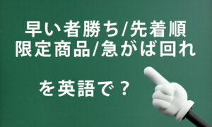 「早い者勝ち/先着順/限定商品/急がば回れ」を英語で言うと？