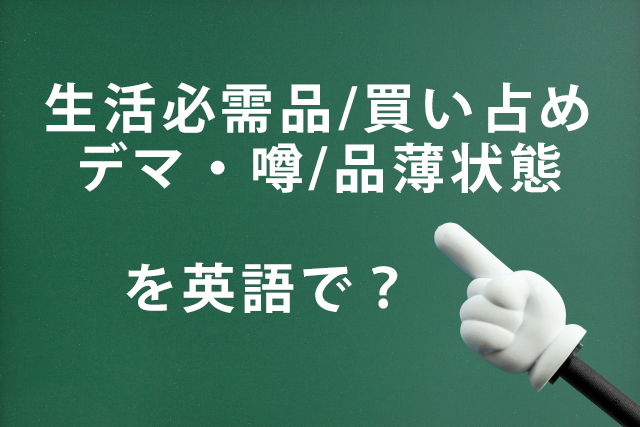 「生活必需品／買い占め／デマ・噂／品薄状態」を英語で言うと？