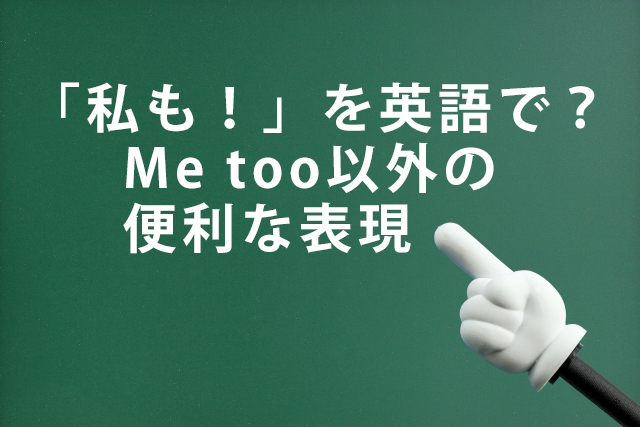 「私も！」を英語で？Me too以外の便利な２つの表現