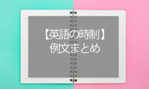 【英語の時制 例文】現在形/過去形/未来形/現在完了形の違い