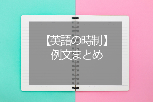 【英語の時制 例文】現在形/過去形/未来形/現在完了形の違い